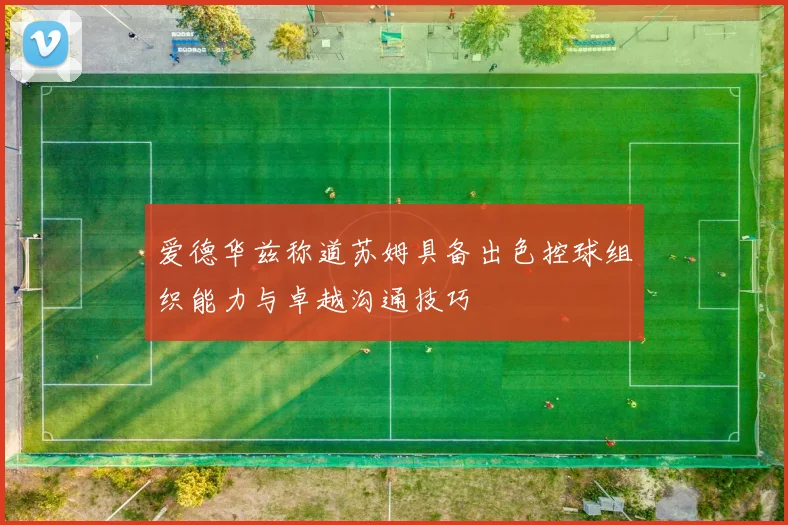 爱德华兹称道苏姆具备出色控球组织能力与卓越沟通技巧