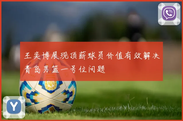 王奕博展现顶薪球员价值有效解决青岛男篮一号位问题
