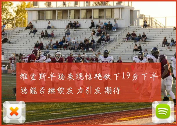 维金斯半场表现惊艳砍下19分下半场能否继续发力引发期待