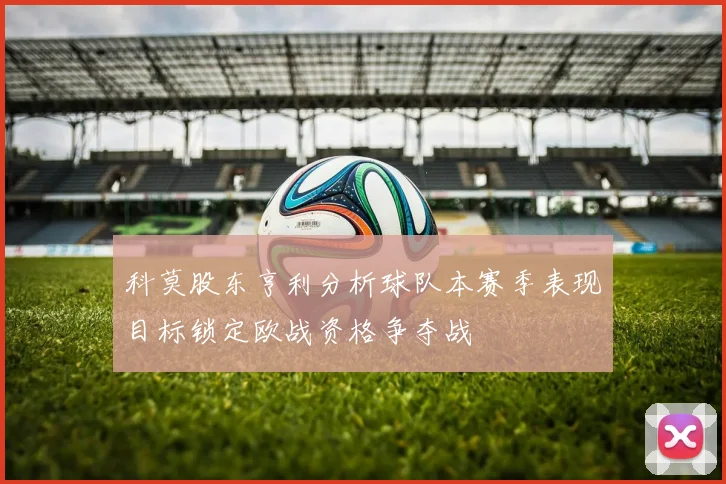 科莫股东亨利分析球队本赛季表现目标锁定欧战资格争夺战