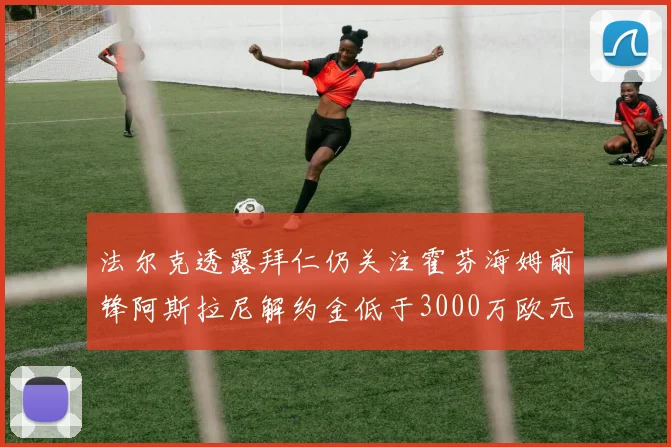 法尔克透露拜仁仍关注霍芬海姆前锋阿斯拉尼解约金低于3000万欧元