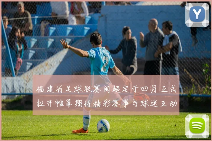 福建省足球联赛闽超定于四月正式拉开帷幕期待精彩赛事与球迷互动