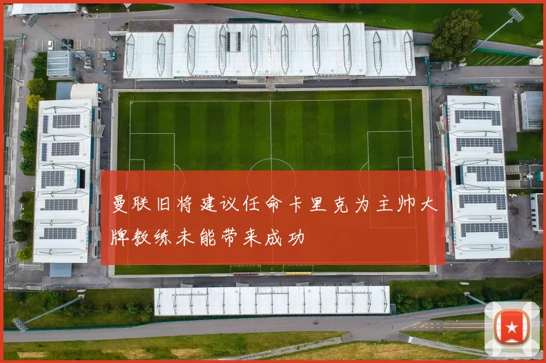 曼联旧将建议任命卡里克为主帅大牌教练未能带来成功