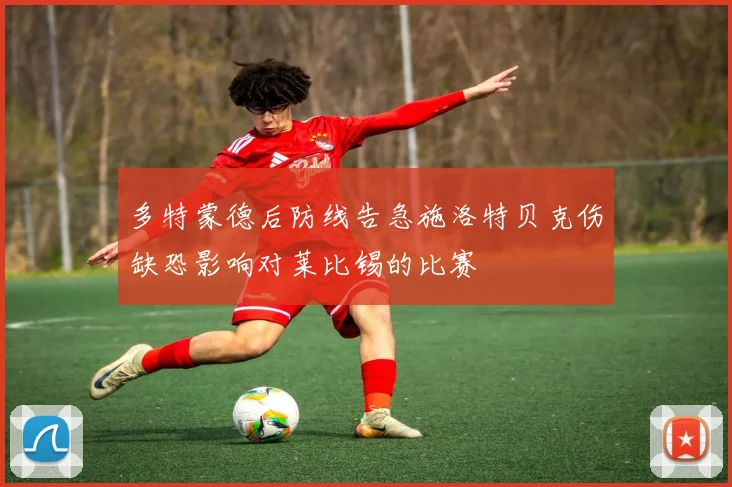 多特蒙德后防线告急施洛特贝克伤缺恐影响对莱比锡的比赛