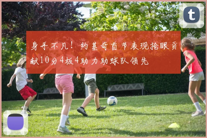 身手不凡！约基奇首节表现抢眼贡献10分4板4助力助球队领先