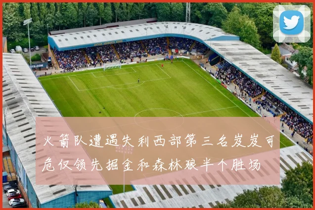 火箭队遭遇失利西部第三名岌岌可危仅领先掘金和森林狼半个胜场
