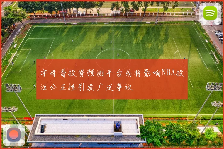 字母哥投资预测平台或将影响NBA投注公正性引发广泛争议