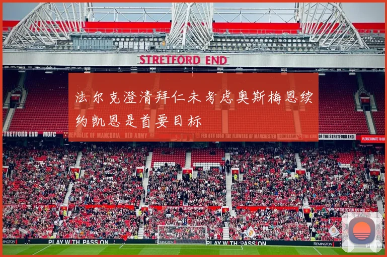 法尔克澄清拜仁未考虑奥斯梅恩续约凯恩是首要目标