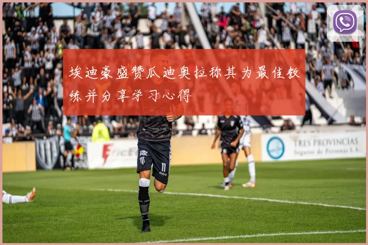 埃迪豪盛赞瓜迪奥拉称其为最佳教练并分享学习心得