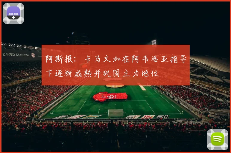 阿斯报：卡马文加在阿韦洛亚指导下逐渐成熟并巩固主力地位