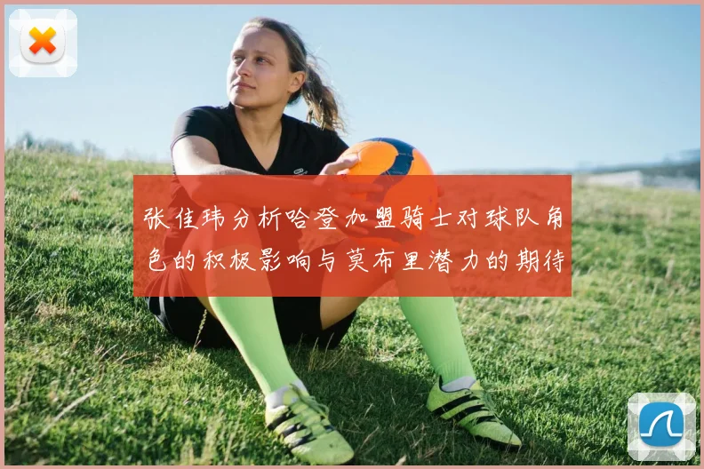 张佳玮分析哈登加盟骑士对球队角色的积极影响与莫布里潜力的期待