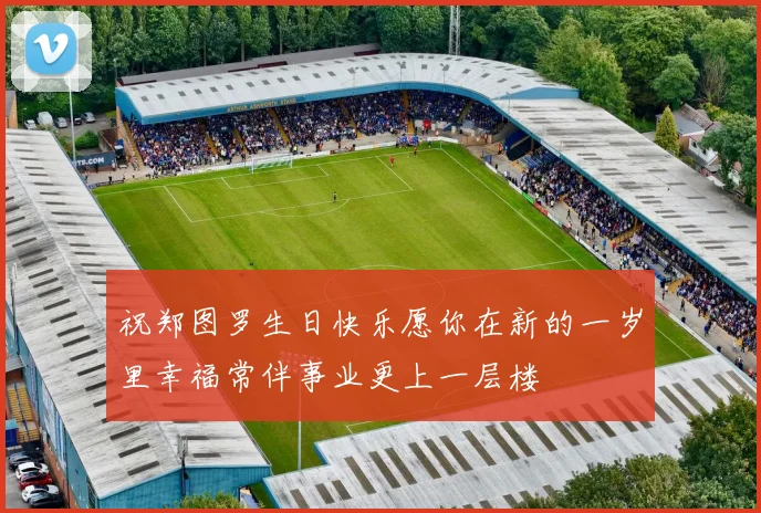 祝郑图罗生日快乐愿你在新的一岁里幸福常伴事业更上一层楼
