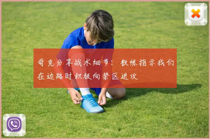 奇克分享战术细节：教练指示我们在边路时积极向禁区进攻